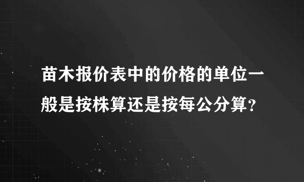 苗木报价表中的价格的单位一般是按株算还是按每公分算？