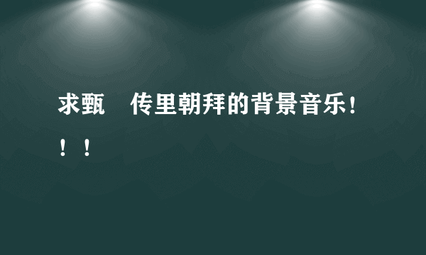 求甄嬛传里朝拜的背景音乐！！！