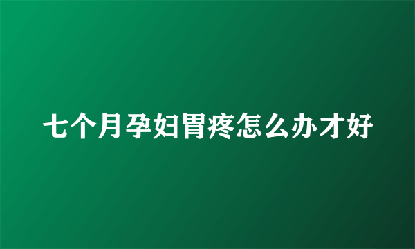 七个月孕妇胃疼怎么办才好