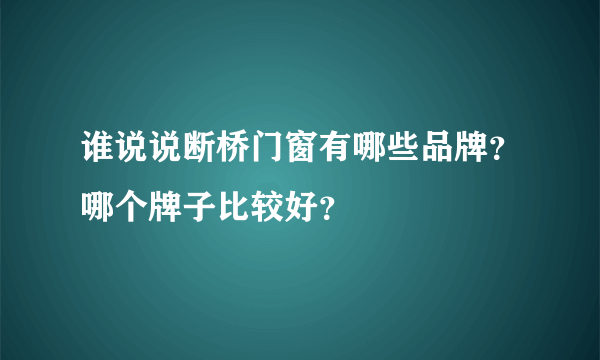 谁说说断桥门窗有哪些品牌？哪个牌子比较好？