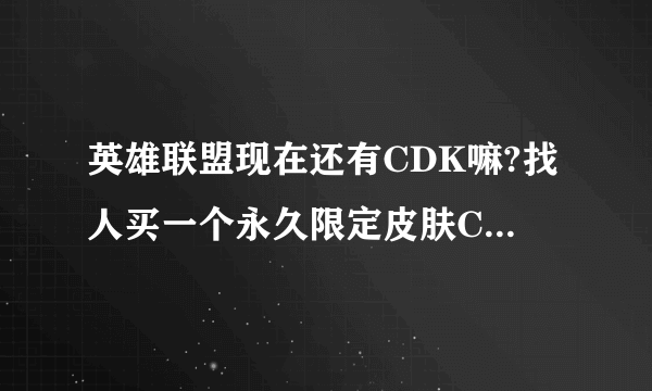 英雄联盟现在还有CDK嘛?找人买一个永久限定皮肤CDK靠不靠谱?