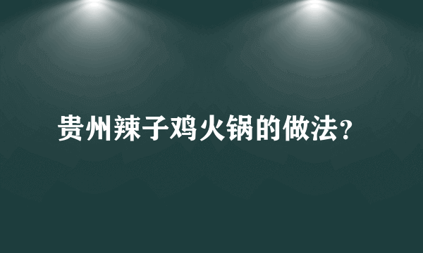 贵州辣子鸡火锅的做法？