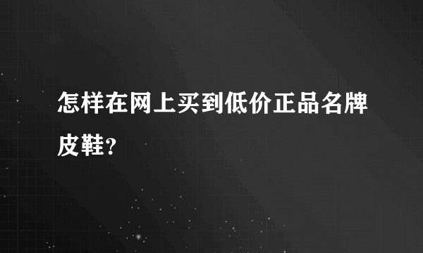 怎样在网上买到低价正品名牌皮鞋？