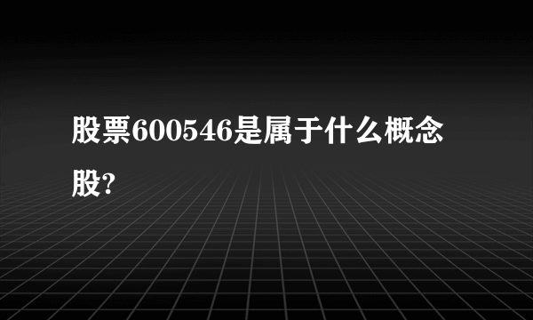 股票600546是属于什么概念股?