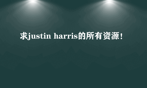 求justin harris的所有资源！