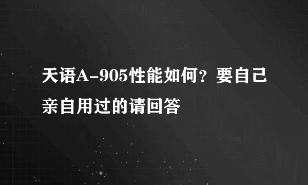 天语A-905性能如何？要自己亲自用过的请回答