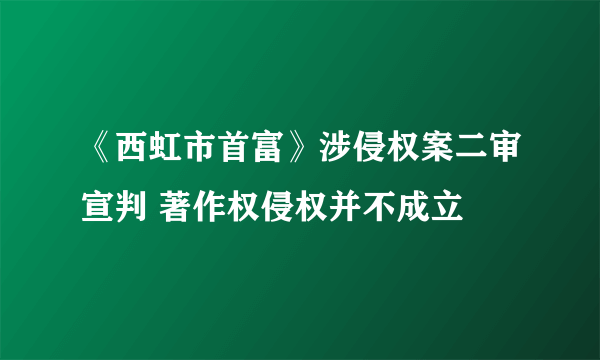 《西虹市首富》涉侵权案二审宣判 著作权侵权并不成立