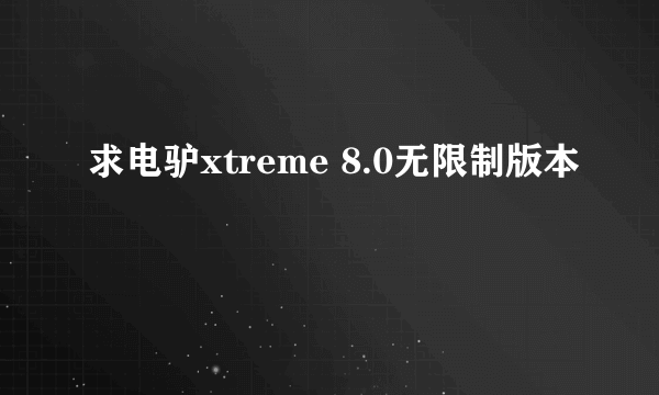 求电驴xtreme 8.0无限制版本