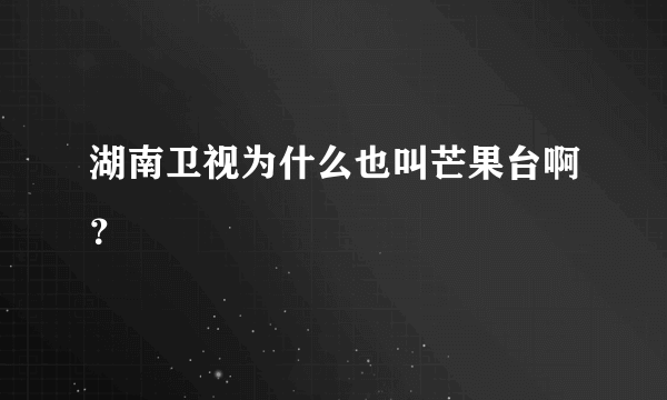 湖南卫视为什么也叫芒果台啊？