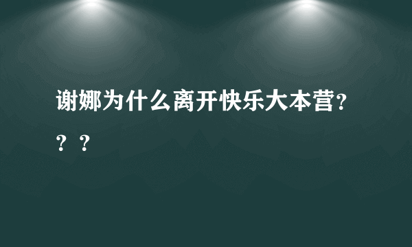 谢娜为什么离开快乐大本营？？？