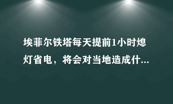 埃菲尔铁塔每天提前1小时熄灯省电，将会对当地造成什么影响？