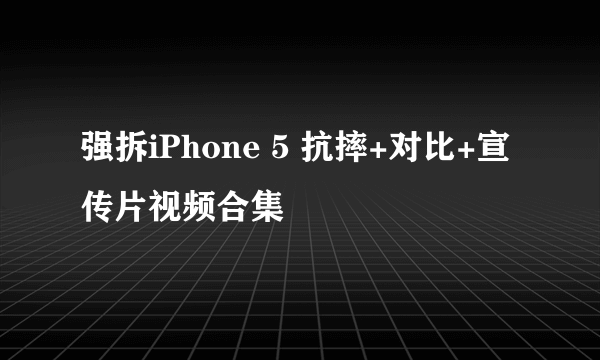 强拆iPhone 5 抗摔+对比+宣传片视频合集