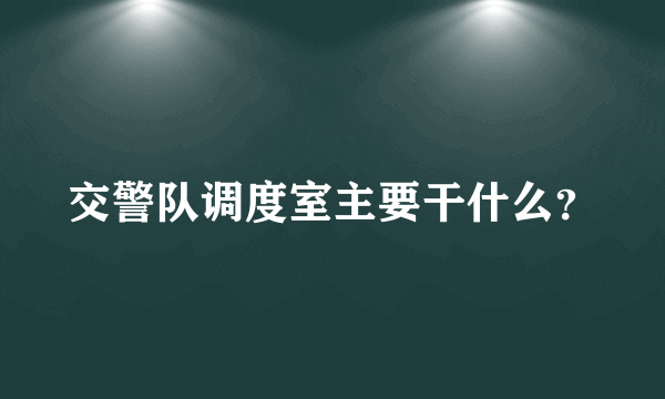 交警队调度室主要干什么？