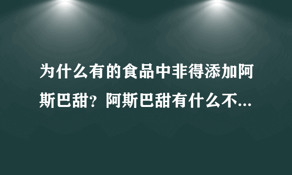 为什么有的食品中非得添加阿斯巴甜？阿斯巴甜有什么不可替代的作用吗？