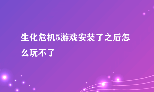 生化危机5游戏安装了之后怎么玩不了