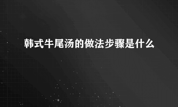 韩式牛尾汤的做法步骤是什么