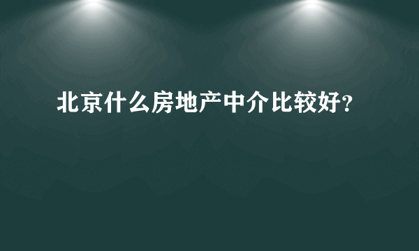 北京什么房地产中介比较好？