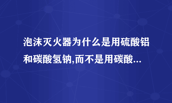 泡沫灭火器为什么是用硫酸铝和碳酸氢钠,而不是用碳酸氢钠和盐酸