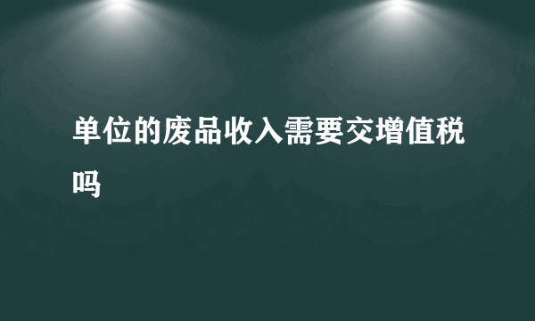 单位的废品收入需要交增值税吗