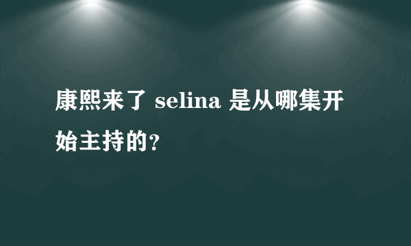 康熙来了 selina 是从哪集开始主持的？