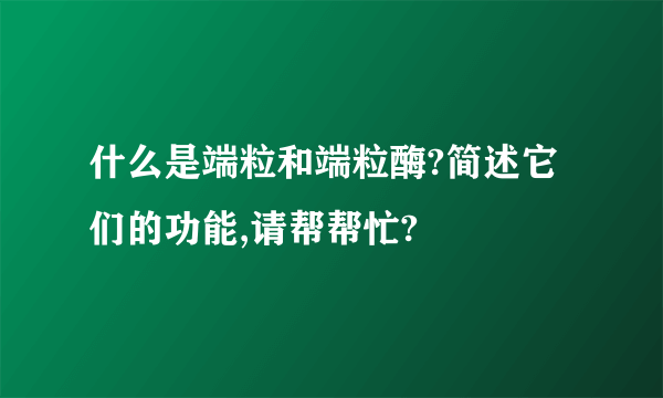 什么是端粒和端粒酶?简述它们的功能,请帮帮忙?