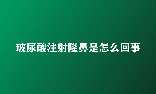 玻尿酸注射隆鼻是怎么回事