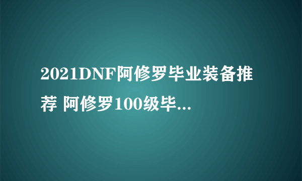 2021DNF阿修罗毕业装备推荐 阿修罗100级毕业神话搭配攻略