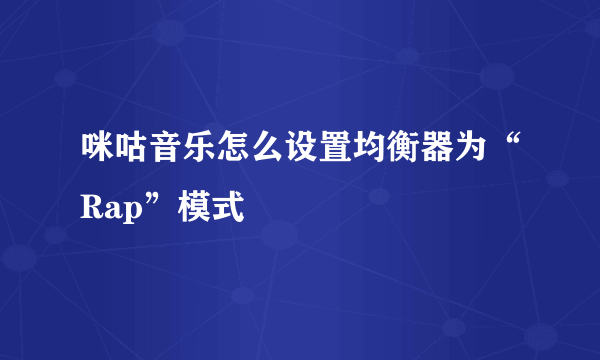 咪咕音乐怎么设置均衡器为“Rap”模式