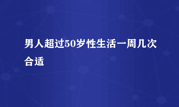 男人超过50岁性生活一周几次合适