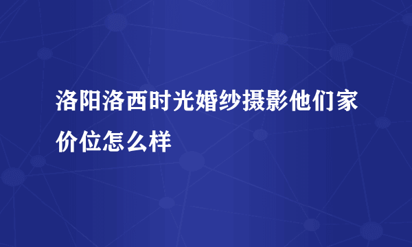 洛阳洛西时光婚纱摄影他们家价位怎么样