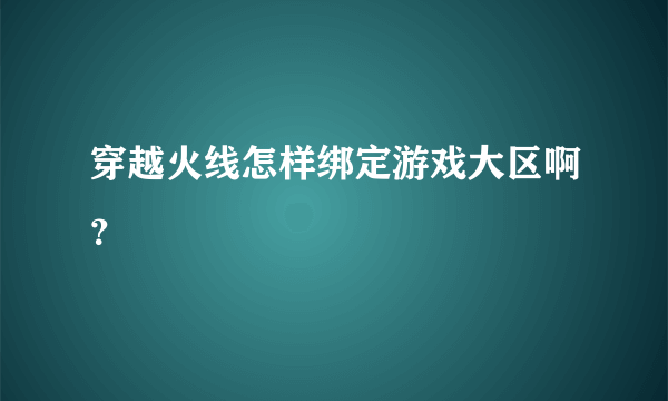 穿越火线怎样绑定游戏大区啊？