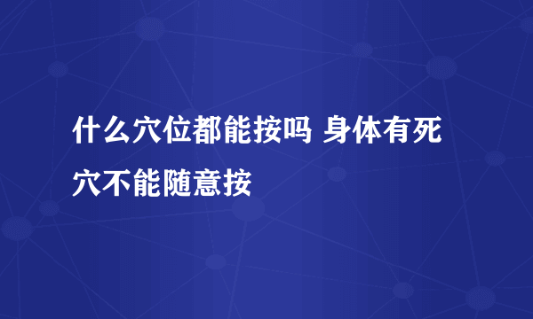 什么穴位都能按吗 身体有死穴不能随意按