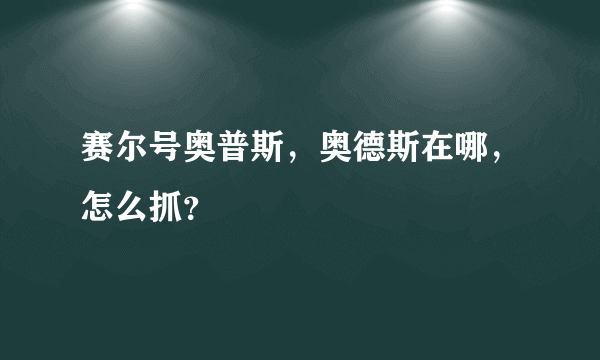 赛尔号奥普斯，奥德斯在哪，怎么抓？