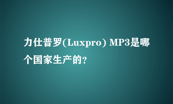 力仕普罗(Luxpro) MP3是哪个国家生产的？