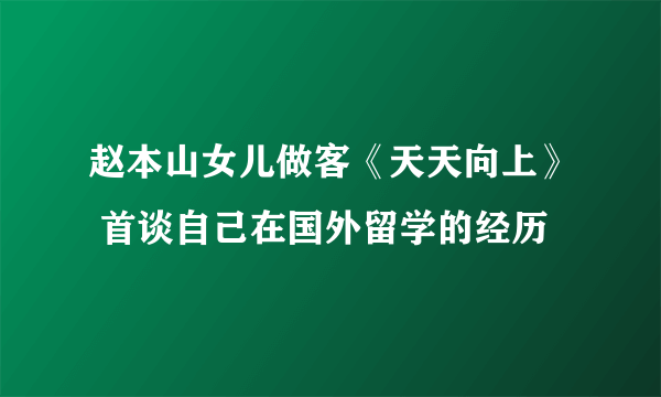 赵本山女儿做客《天天向上》 首谈自己在国外留学的经历