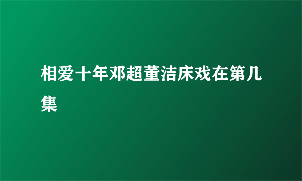 相爱十年邓超董洁床戏在第几集