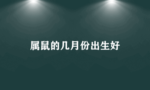 属鼠的几月份出生好