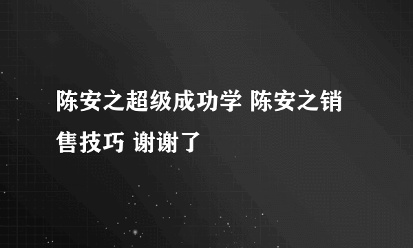 陈安之超级成功学 陈安之销售技巧 谢谢了