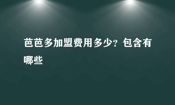 芭芭多加盟费用多少？包含有哪些