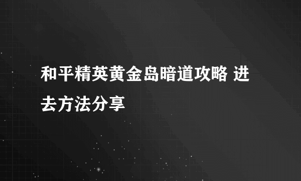 和平精英黄金岛暗道攻略 进去方法分享