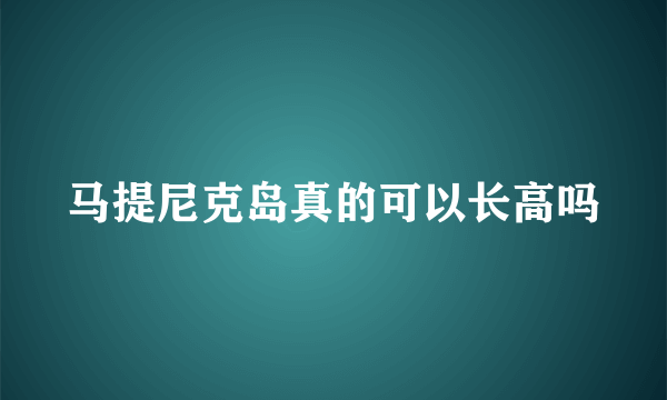 马提尼克岛真的可以长高吗