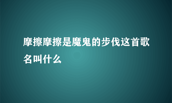 摩擦摩擦是魔鬼的步伐这首歌名叫什么