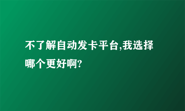 不了解自动发卡平台,我选择哪个更好啊?