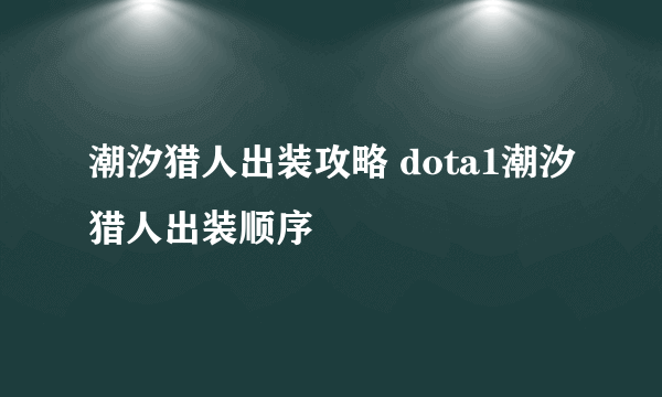 潮汐猎人出装攻略 dota1潮汐猎人出装顺序