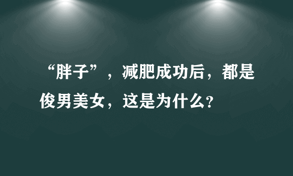 “胖子”，减肥成功后，都是俊男美女，这是为什么？