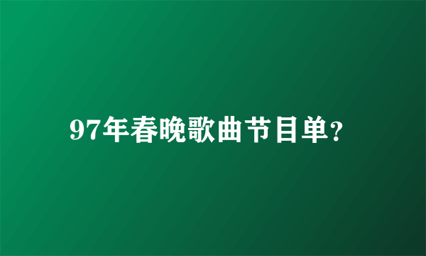 97年春晚歌曲节目单？