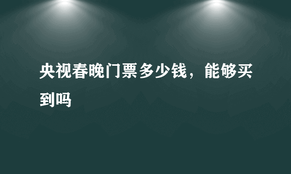 央视春晚门票多少钱，能够买到吗