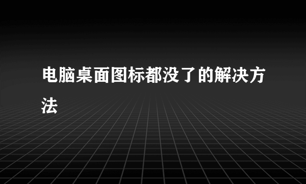 电脑桌面图标都没了的解决方法