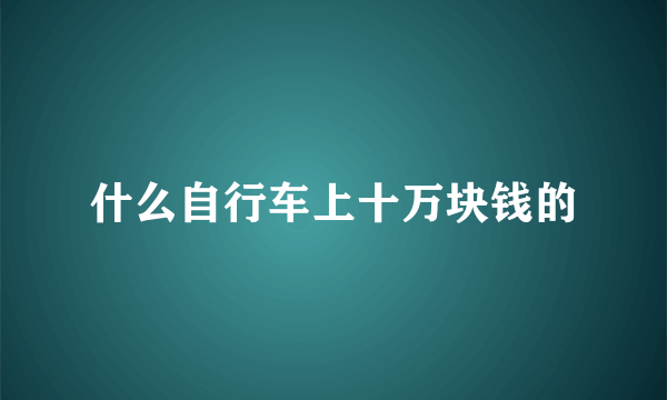 什么自行车上十万块钱的