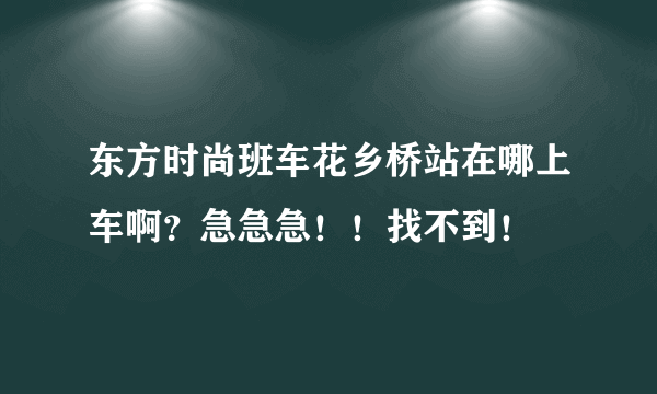 东方时尚班车花乡桥站在哪上车啊？急急急！！找不到！